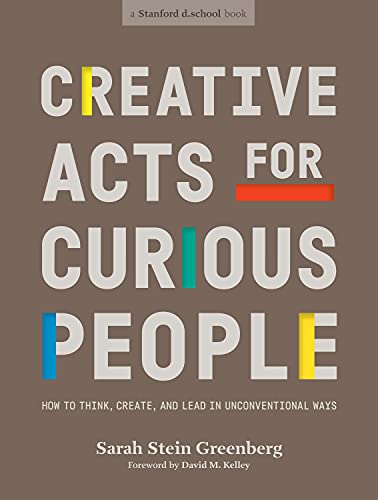 Book cover of Creative Acts For Curious People: How To Think, Create, And Lead In Unconventional Ways by Sarah Stein Greenberg, Stanford d.school (Contrib.), David Kelley (Contributor)(Foreword), Grace Hawthorne (Contrib.), Aleta Hayes (Contrib.), Frederik Pferdt (Contrib.)