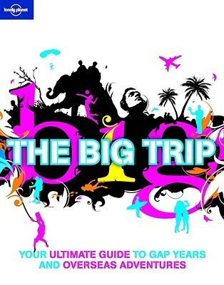 Book cover of Lonely Planet The Big Trip: Your Ultimate Guide to Gap Years and Overseas Adventures by Lonely Planet, Vivek Wagle, Anthony Ham