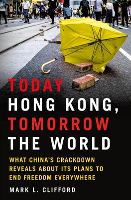 Book cover of Today Hong Kong, Tomorrow the World: What China's Crackdown Reveals About Its Plans to End Freedom Everywhere by Mark L. Clifford