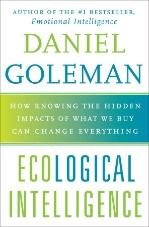 Book cover of Ecological Intelligence: How Knowing The Hidden Impacts Of What We Buy Can Change Everything by Daniel Goleman
