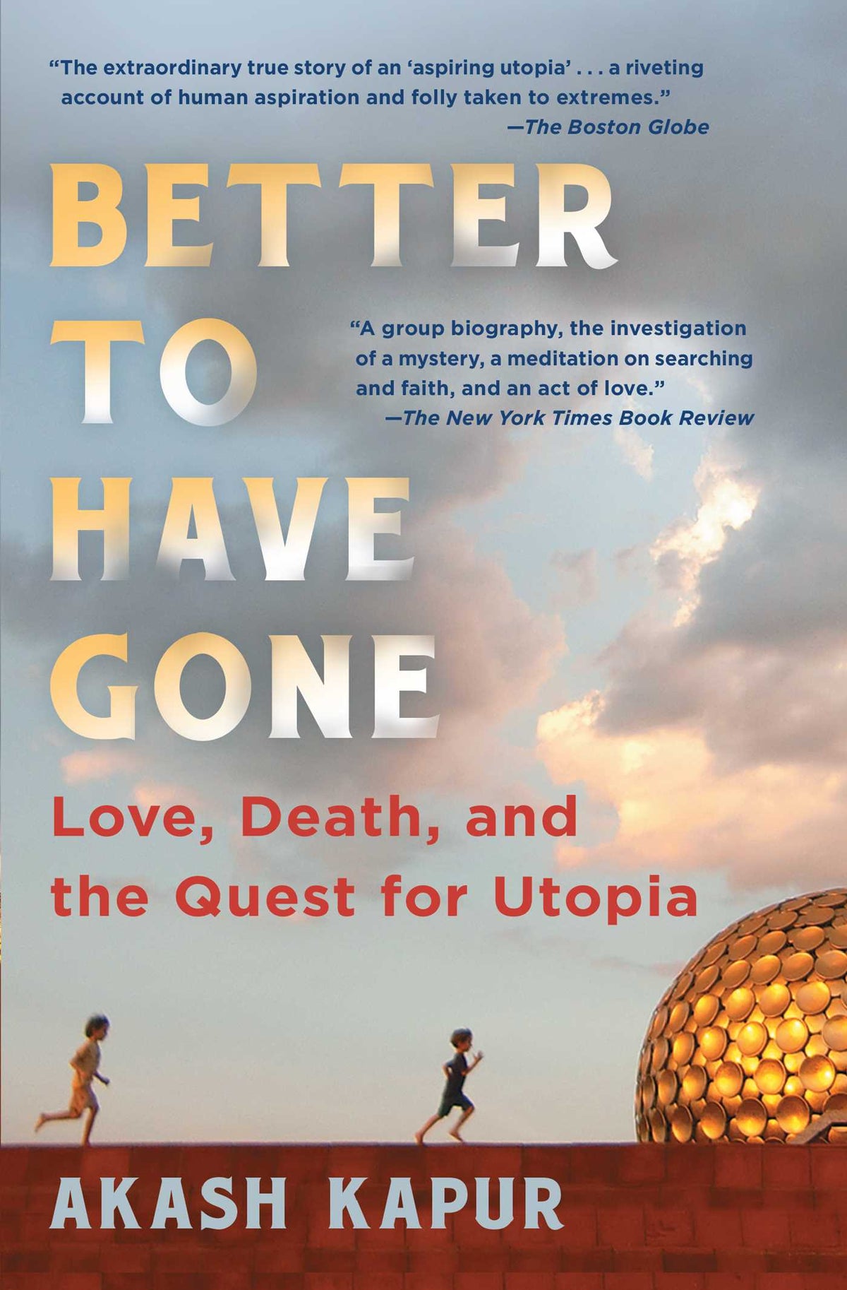 Book cover of Better to Have Gone: Love, Death, and the Quest for Utopia by Akash Kapur