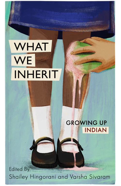 Book cover of What We Inherit: Growing Up Indian by Shailey Hingorani (Ed.), Varsha Sivaram (Ed.), Akshita Nanda, Balli Kaur Jaswal, Constance Singam, Kelly Kaur, Mandakini Arora, Matilda Gabrielpillai, Pooja Nansi, Prasanthi Ram, Ranjana Raghunathan, Sharul Channa