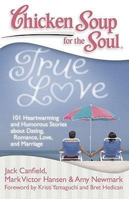 Book cover of Chicken Soup For The Soul: True Love: 101 Heartwarming And Humorous Stories About Dating, Romance, Love, And Marriage by Jack Canfield, Mark Victor Hansen, Amy Newmark, Kristi Yamaguchi (Foreword), Bret Hedican (Foreword)