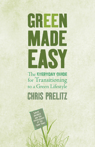 Book cover of Green Made Easy: The Everyday Guide For Transitioning To A Green Lifestyle by Chris Prelitz