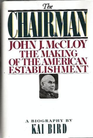 Book cover of The Chairman: John J. McCloy And The Making Of The American Establishment by Kai Bird