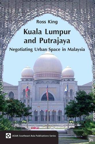 Book cover of Kuala Lumpur And Putrajaya: Negotiating Urban Space In Malaysia by Ross King