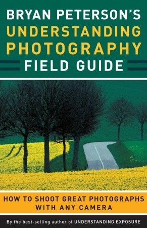 Book cover of Bryan Peterson's Understanding Photography Field Guide: How to Shoot Great Photographs with Any Camera by Bryan Peterson