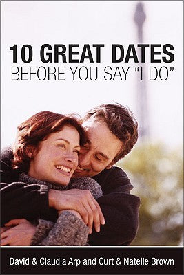 Book cover of 10 Great Dates Before You Say 'I Do' by David Arp, Claudia Arp, Curt Brown, Natelle Brown