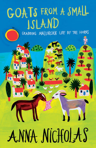 Book cover of Goats From A Small Island: Grabbing Mallorcan Life By The Horns by Anna Nicholas