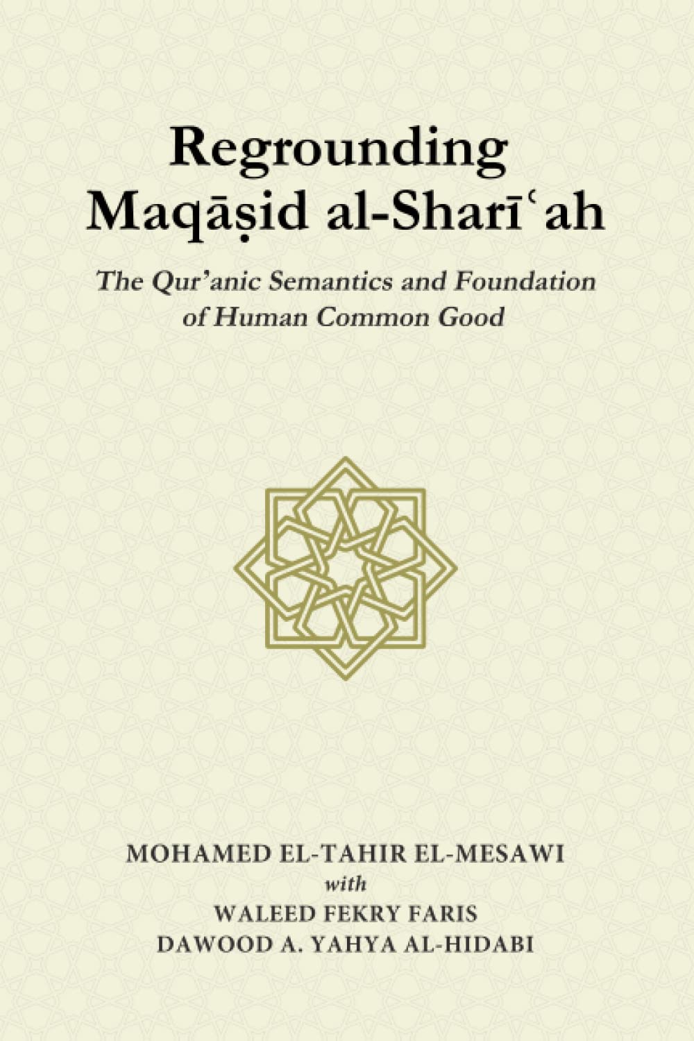 Book cover of Regrounding Maqasid Al-Shari’ah: The Qur’anic Semantics And Foundation Of Human Common Good by Mohamed El-Tahir El-Mesawi, Waleed Fekry Faris, Dawood A. Yahya al-Hidabi