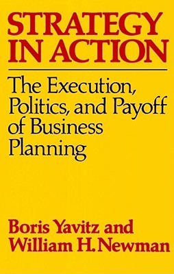 Book cover of Strategy In Action: The Execution, Politics And Payoff Of Business Planning by Boris Yavitz, William H. Newman