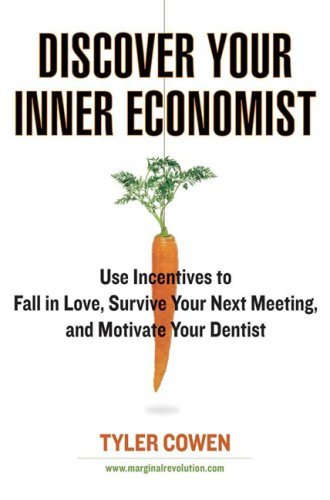 Book cover of Discover Your Inner Economist: Use Incentives To Fall In Love, Survive Your Next Meeting, And Motivate Your Dentist by Tyler Cowen