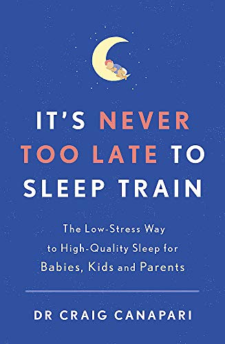 Book cover of It's Never Too Late To Sleep Train: The Low Stress Way To High Quality Sleep For Babies, Kids And Parents by Dr Craig Canapari