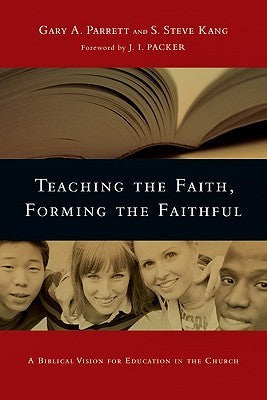 Book cover of Teaching The Faith, Forming The Faithful: A Biblical Vision For Education In The Church by Gary A. Parrett, S. Steve Kang, J.I. Packer