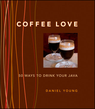 Book cover of Coffee Love: 50 Ways to Drink Your Java by Daniel Young
