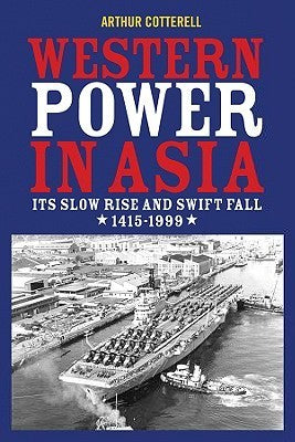 Book cover of Western Power In Asia: Its Slow Rise And Swift Fall, 1415 - 1999 by Arthur Cotterell