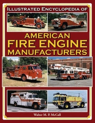 Book cover of Illustrated Encyclopedia Of American Fire Engine Manufacturers by Walter McCall