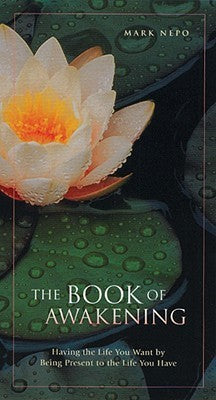 Book cover of The Book Of Awakening: Having The Life You Want By Being Present To The Life You Have by Mark Nepo