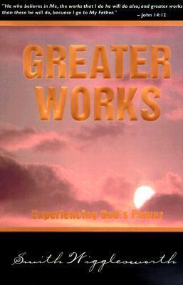 Book cover of Greater Works Experiencing God's Power by Smith Wigglesworth