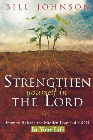 Book cover of Strengthen Yourself In The Lord: How To Release The Hidden Power Of God In Your Life by Bill Johnson