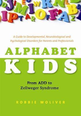 Book cover of Alphabet Kids: From ADD To Zellweger Syndrome: A Guide To Developmental, Neurobiological And Psychological Disorders For Parents And Professionals by Robbie Woliver