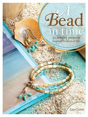 Book cover of A Bead in Time: 35 Jewelry Projects Inspired by Slices of Life by Lisa Crone