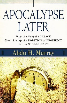 Book cover of Apocalypse Later: Why the Gospel of Peace Must Trump the Politics of Prophecy in the Middle East by Abdu H. Murray