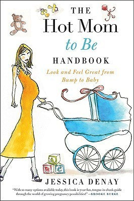Book cover of The Hot Mom To Be Handbook: Look And Feel Great From Bump To Baby by Jessica Denay