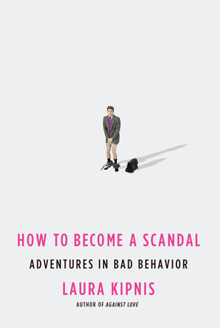 Book cover of How To Become A Scandal: Adventures In Bad Behavior by Laura Kipnis