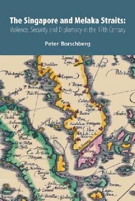 Book cover of The Singapore And Melaka Straits: Violence, Security And Diplomacy In The 17th Century by Peter Borschberg