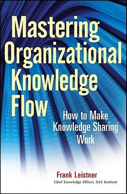 Book cover of Mastering Organizational Knowledge Flow: How To Make Knowledge Sharing Work by Frank Leistner