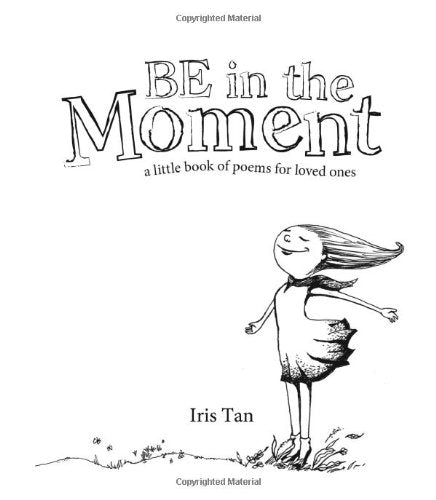 Book cover of Be In The Moment: A Little Book Of Poems For Loved Ones by Iris Tan