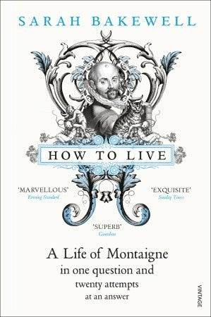 Book cover of How To Live: A Life Of Montaigne In One Question And Twenty Attempts At An Answer by Sarah Bakewell
