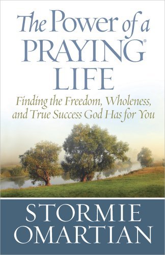 Book cover of The Power Of A Praying® Life: Finding The Freedom, Wholeness, And True Success God Has For You by Stormie Omartian
