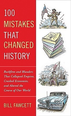 Book cover of 100 Mistakes That Changed History: Backfires And Blunders That Collapsed Empires, Crashed Economies, And Altered The Course Of Our World by Bill Fawcett