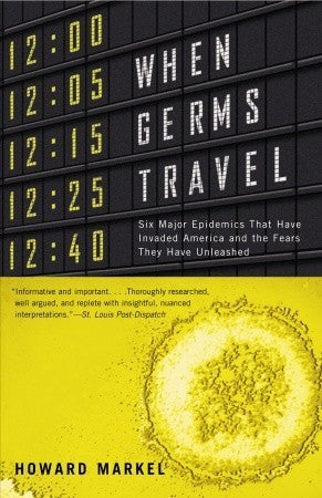 Book cover of When Germs Travel: Six Major Epidemics That Have Invaded America And The Fears They Have Unleashed by Howard Markel