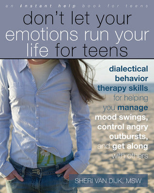 Book cover of Don't Let Your Emotions Run Your Life For Teens: Dialectical Behavior Therapy Skills For Helping Teens Manage Mood Swings, Control Angry Outbursts by Sheri Van Dijk