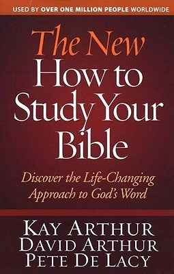 Book cover of The New How To Study Your Bible: Discover The Life-Changing Approach To God's Word by Kay Arthur, David Arthur, Pete De Lacy