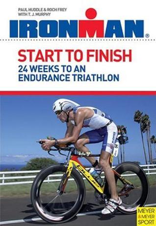 Book cover of Start To Finish: 24 Weeks To An Endurance Triathlon: Ironman Edition by Paul Huddle, Roch Frey, T.J. Murphy