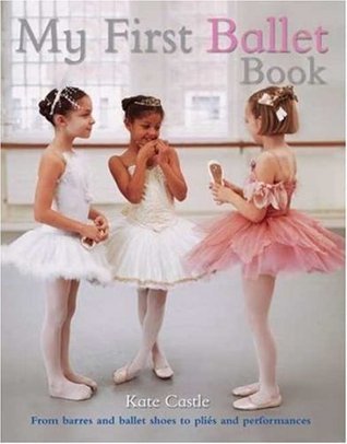 Book cover of My First Ballet Book by Kate Castle, Anna du Boisson (Contrib.), Catherine Brereton (Senior Editor), Caitlin Doyle (Coordinating Editor), Richard Brown (Photographer)