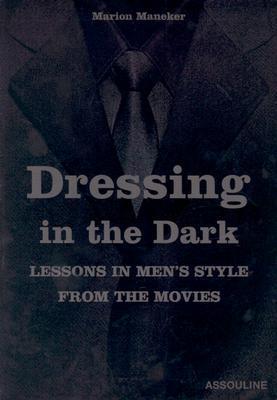 Book cover of Dressing In The Dark: Lessons In Mens Style From The Movies by Marion Maneker