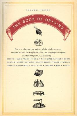 Book cover of The Book Of Origins: Discover The Amazing Origins Of The Clothes We Wear, The Food We Eat, The People We Know, The Languages We Speak, And The Things We Use by Trevor Homer
