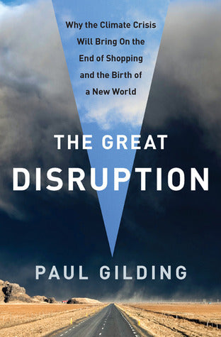 Book cover of The Great Disruption: Why the Climate Crisis Will Bring On The End Of Shopping And The Birth Of A New World by Paul Gilding
