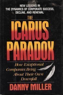 Book cover of The Icarus Paradox: How Exceptional Companies Bring About Their Own Downfall : New Lessons in the Dynamics of Corporate Success, Decline, and Renewal by Danny Miller