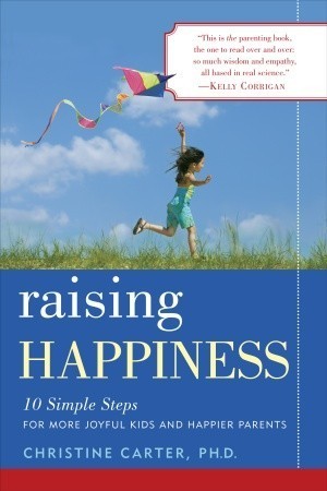 Book cover of Raising Happiness: 10 Simple Steps For More Joyful Kids And Happier Parents by Christine Carter