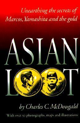 Book cover of Asian Loot: Unearthing the Secrets of Marcos, Yamashita and the Gold by Charles C. McDougald