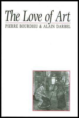 Book cover of The Love of Art: European Art Museums and Their Public by Pierre Bourdieu