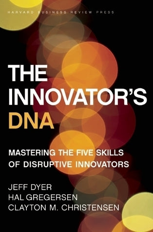 Book cover of The Innovator's DNA: Mastering the Five Skills of Disruptive Innovators by Jeffrey H. Dyer, Hal B. Gregersen, Clayton M. Christensen