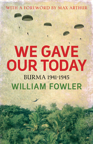 Book cover of We Gave Our Today: Burma 1941-1945 by William Fowler, Max Arthur