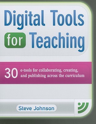Book cover of Digital Tools For Teaching: 30 E-Tools For Collaborating, Creating, And Publishing Across The Curriculum by Steve          Johnson